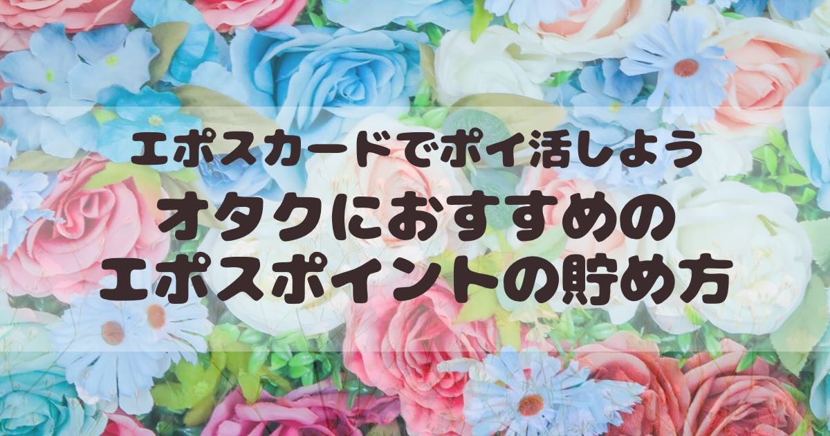 エポスカードでオタ活すればするほどポイ活も捗る オタクにおすすめなエポスポイントの貯め方5選 イナリのotakatsuhack